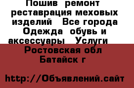 Пошив, ремонт, реставрация меховых изделий - Все города Одежда, обувь и аксессуары » Услуги   . Ростовская обл.,Батайск г.